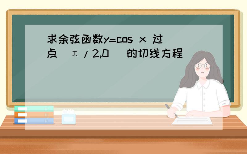 求余弦函数y=cos x 过点（π/2,0） 的切线方程