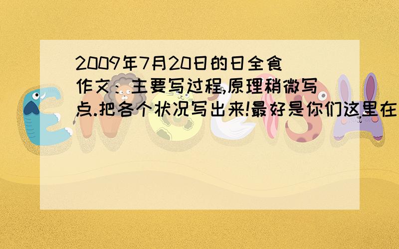 2009年7月20日的日全食作文：主要写过程,原理稍微写点.把各个状况写出来!最好是你们这里在下雨看电视的最好把贝利珠写得具有特色