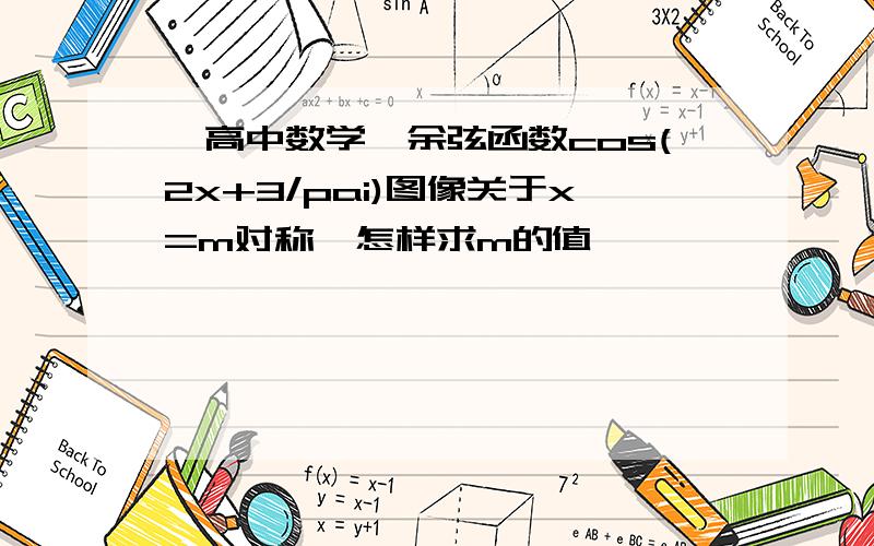 【高中数学】余弦函数cos(2x+3/pai)图像关于x=m对称,怎样求m的值