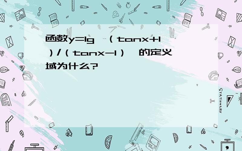 函数y=lg【（tanx+1）/（tanx-1）】的定义域为什么?