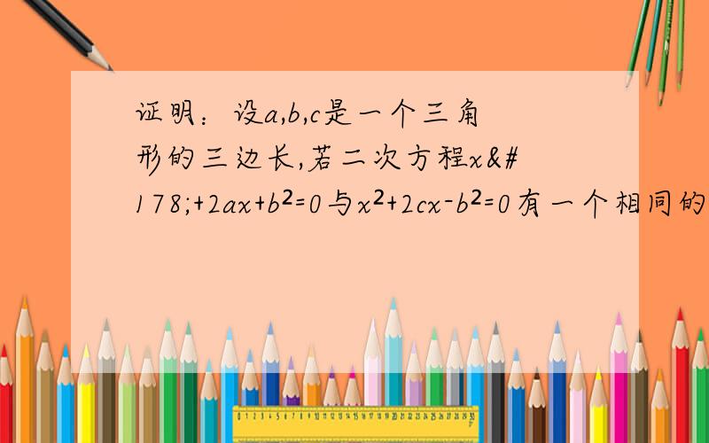 证明：设a,b,c是一个三角形的三边长,若二次方程x²+2ax+b²=0与x²+2cx-b²=0有一个相同的根,则此三角形必是直角三角形