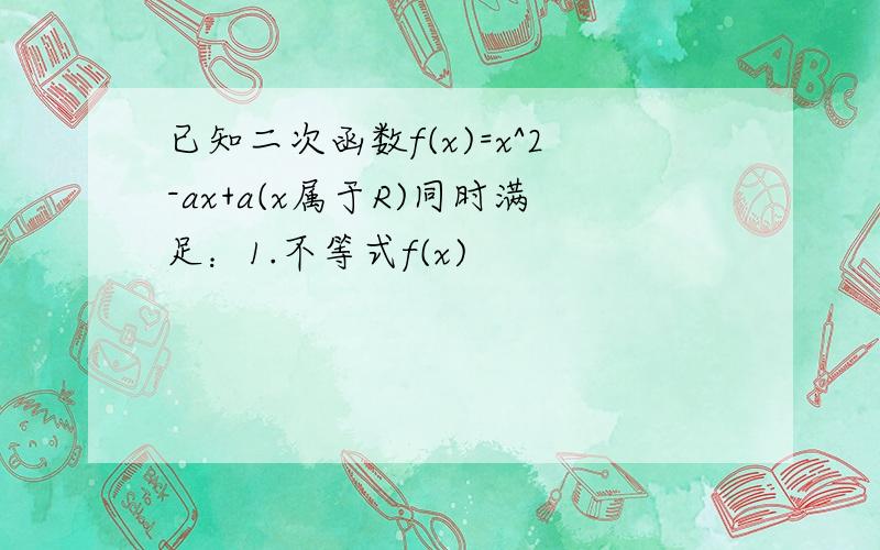 已知二次函数f(x)=x^2-ax+a(x属于R)同时满足：1.不等式f(x)