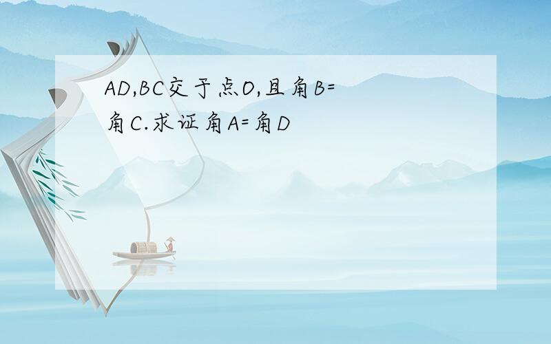 AD,BC交于点O,且角B=角C.求证角A=角D