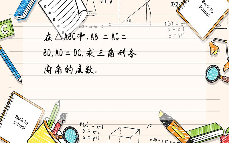 在△ABC中,AB =AC=BD,AD=DC.求三角形各内角的度数.