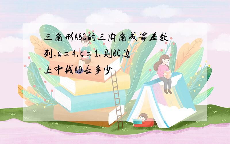 三角形ABC的三内角成等差数列,a=4,c=1,则BC边上中线AD长多少