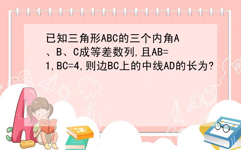 已知三角形ABC的三个内角A、B、C成等差数列,且AB=1,BC=4,则边BC上的中线AD的长为?