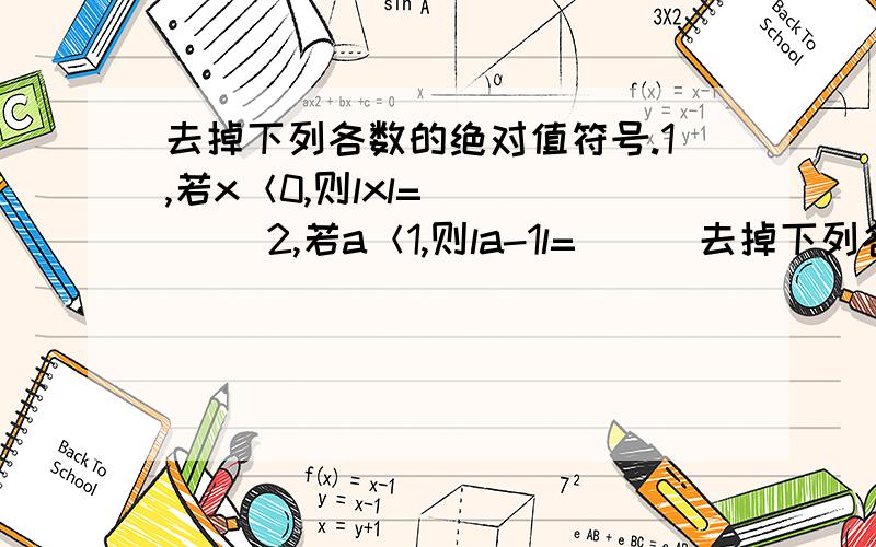 去掉下列各数的绝对值符号.1,若x＜0,则lxl=_____ 2,若a＜1,则la-1l=___去掉下列各数的绝对值符号.1,若x＜0,则lxl=_____2,若a＜1,则la-1l=_____3,已知x>y>0,则lx+yl=_____4,若a>b>0,则l-a-bl_______