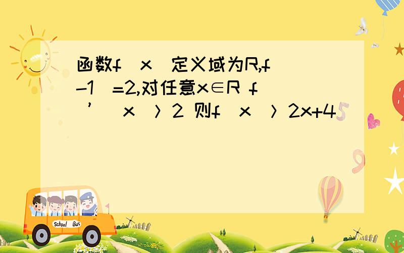 函数f（x）定义域为R,f（-1）=2,对任意x∈R f ’（x）＞2 则f（x）＞2x+4