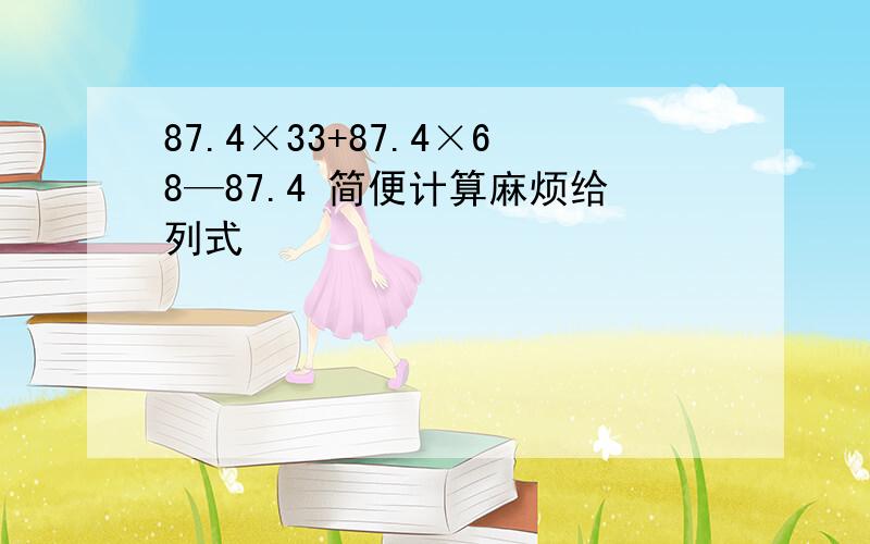 87.4×33+87.4×68—87.4 简便计算麻烦给列式