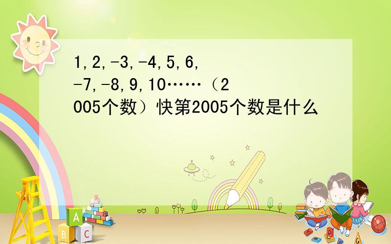 1,2,-3,-4,5,6,-7,-8,9,10……（2005个数）快第2005个数是什么