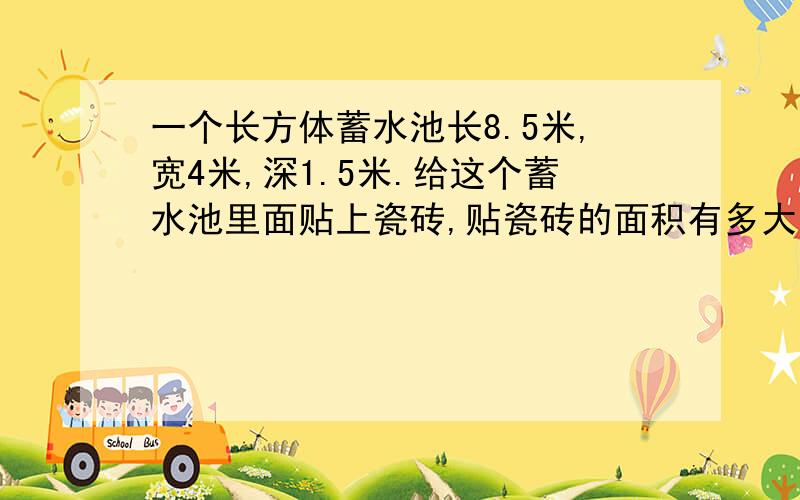 一个长方体蓄水池长8.5米,宽4米,深1.5米.给这个蓄水池里面贴上瓷砖,贴瓷砖的面积有多大?