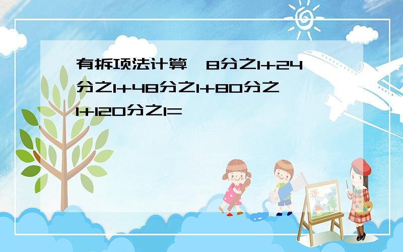 有拆项法计算,8分之1+24分之1+48分之1+80分之1+120分之1=