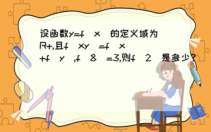 设函数y=f（x）的定义域为R+,且f（xy）=f（x)+f(y),f(8)=3,则f（2）是多少?