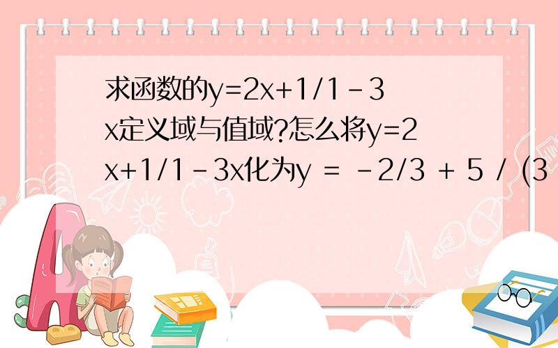 求函数的y=2x+1/1-3x定义域与值域?怎么将y=2x+1/1-3x化为y = -2/3 + 5 / (3 - 9x)?