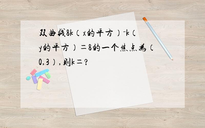 双曲线8k（x的平方）－k（y的平方）＝8的一个焦点为（0,3）,则k＝?