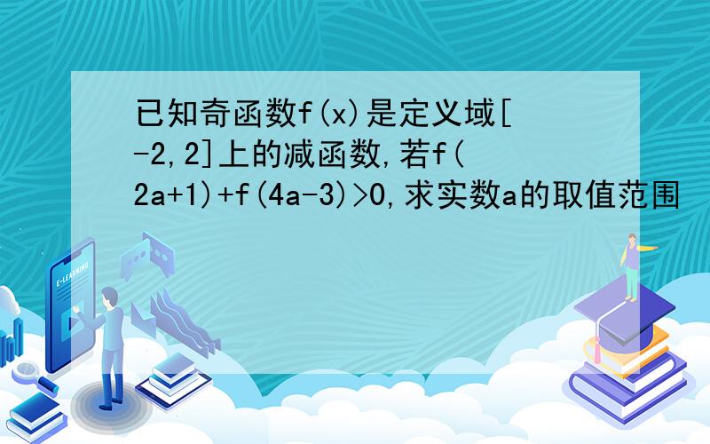 已知奇函数f(x)是定义域[-2,2]上的减函数,若f(2a+1)+f(4a-3)>0,求实数a的取值范围