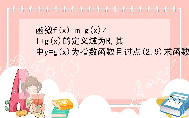 函数f(x)=m-g(x)/1+g(x)的定义域为R,其中y=g(x)为指数函数且过点(2,9)求函数f(x)的解析式；判断函数f(x)的单调性,并用定义证明 （两问）求了急用!