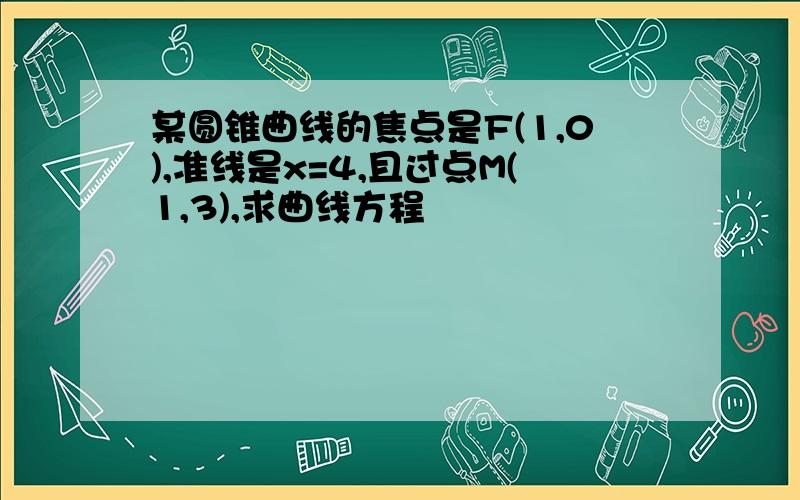 某圆锥曲线的焦点是F(1,0),准线是x=4,且过点M(1,3),求曲线方程