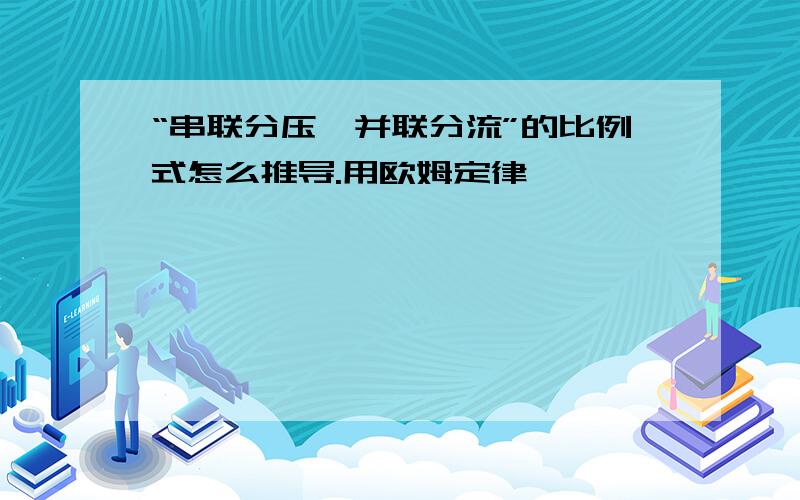 “串联分压,并联分流”的比例式怎么推导.用欧姆定律