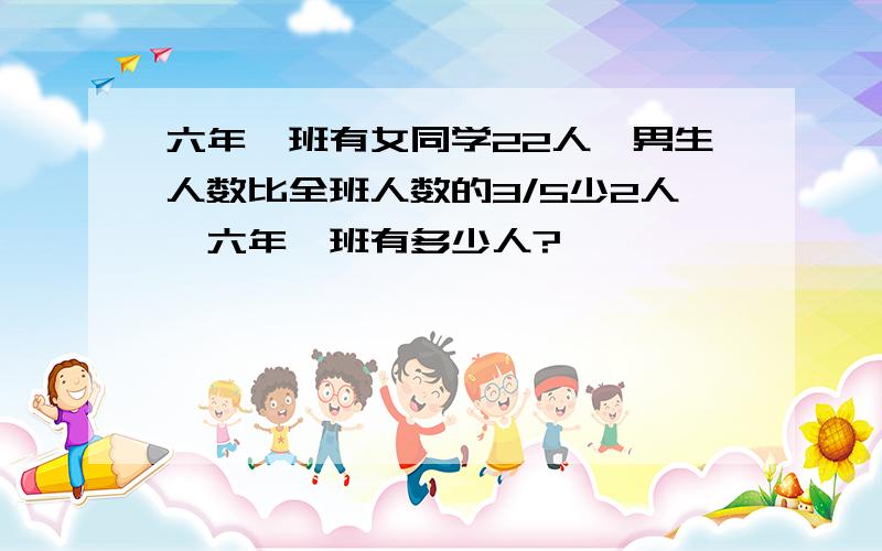 六年一班有女同学22人,男生人数比全班人数的3/5少2人,六年一班有多少人?