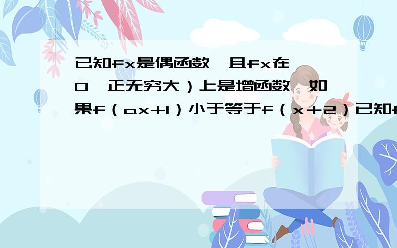 已知fx是偶函数,且fx在【0,正无穷大）上是增函数,如果f（ax+1）小于等于f（x＋2）已知fx是偶函数,且fx在【0,正无穷大）上是增函数,如果f（ax+1）小于等于f（x+2）(a的绝对值大于等于1),在x属于