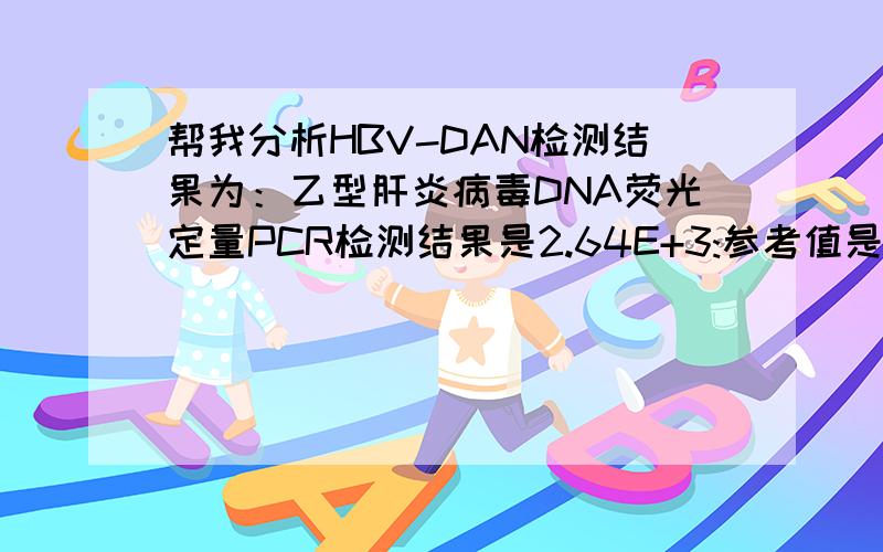 帮我分析HBV-DAN检测结果为：乙型肝炎病毒DNA荧光定量PCR检测结果是2.64E+3:参考值是(小于500IU/ML)