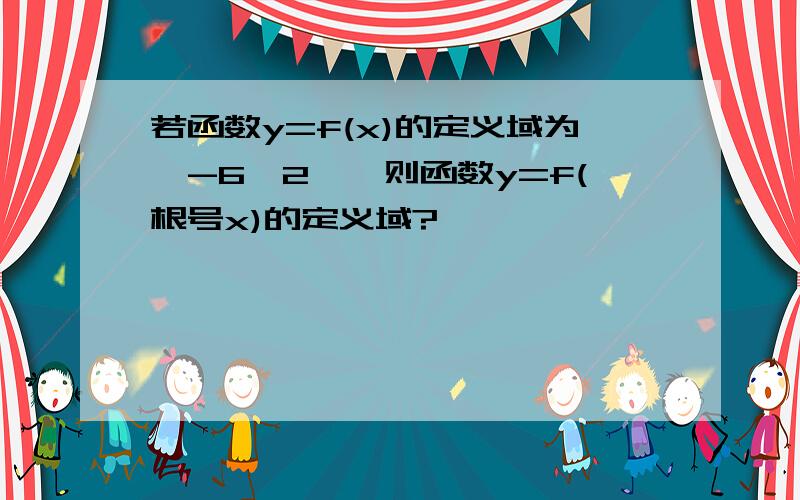 若函数y=f(x)的定义域为【-6,2】,则函数y=f(根号x)的定义域?