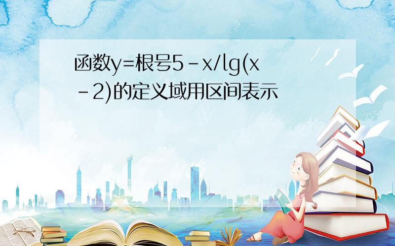 函数y=根号5-x/lg(x-2)的定义域用区间表示