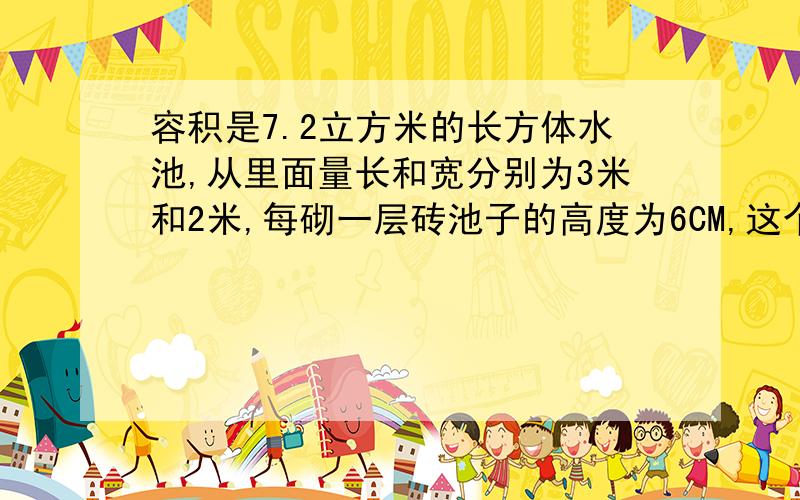 容积是7.2立方米的长方体水池,从里面量长和宽分别为3米和2米,每砌一层砖池子的高度为6CM,这个水池要砌几层