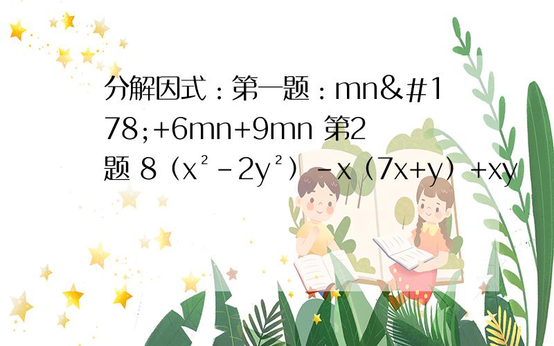 分解因式：第一题：mn²+6mn+9mn 第2题 8（x²-2y²）-x（7x+y）+xy