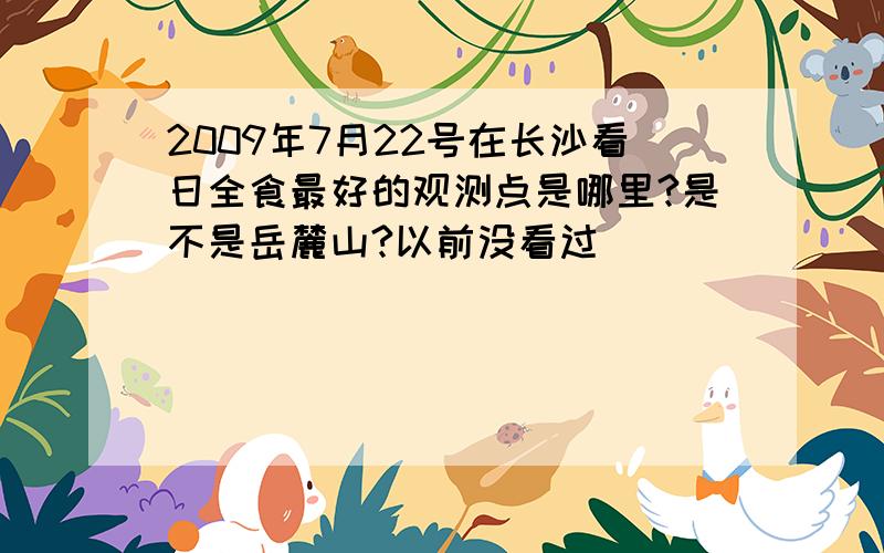 2009年7月22号在长沙看日全食最好的观测点是哪里?是不是岳麓山?以前没看过