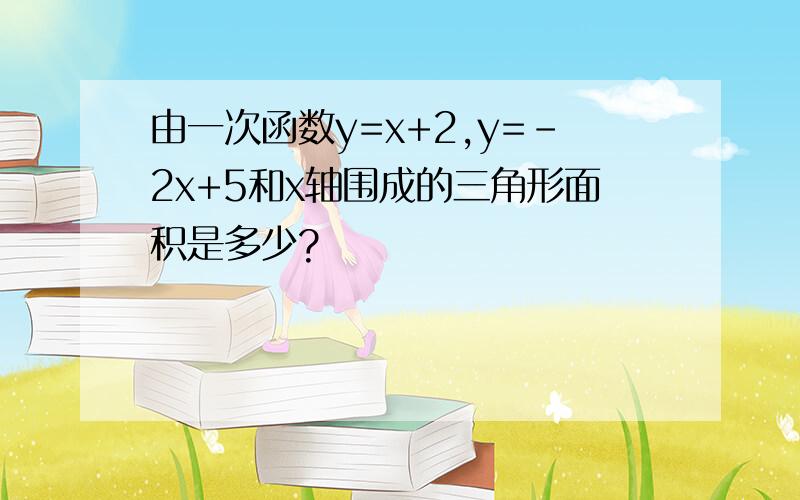 由一次函数y=x+2,y=-2x+5和x轴围成的三角形面积是多少?