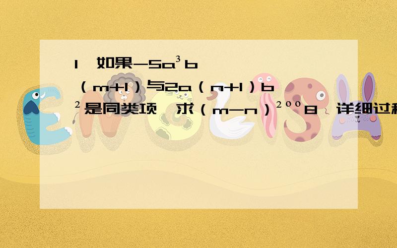 1、如果-5a³b（m+1）与2a（n+1）b²是同类项,求（m-n）²ºº8｛详细过程｝2、求下列式子中的x｛解方程一样的｝：（1）√x-6=0         （2） （x-3）²=³√64