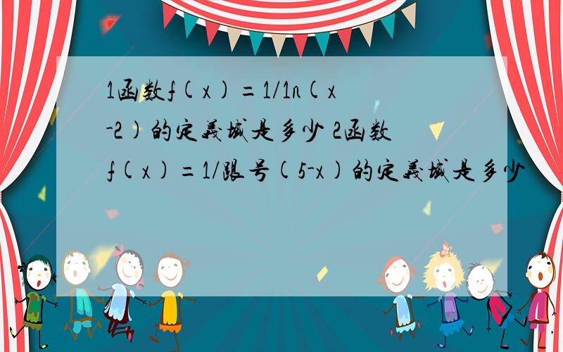 1函数f(x)=1/1n(x-2)的定义域是多少 2函数f(x)=1/跟号(5-x)的定义域是多少