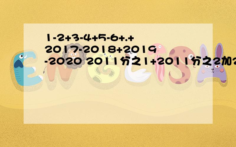 1-2+3-4+5-6+.+2017-2018+2019-2020 2011分之1+2011分之2加2011分之3加...加2013分之2013(简便计算)