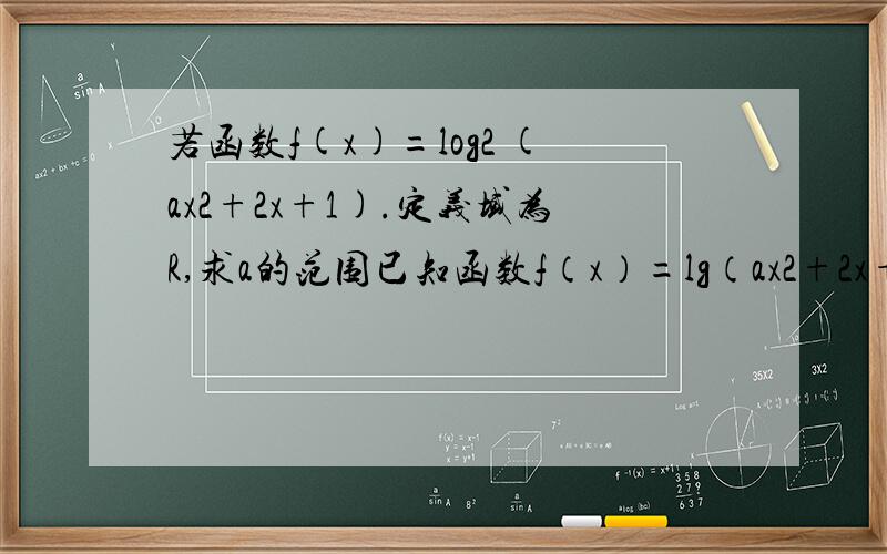 若函数f(x)=log2 (ax2+2x+1).定义域为R,求a的范围已知函数f（x）=lg（ax2+2x+1）．若f（x）的值域是R,求实数a的取值范围标题发错了，是值域为R