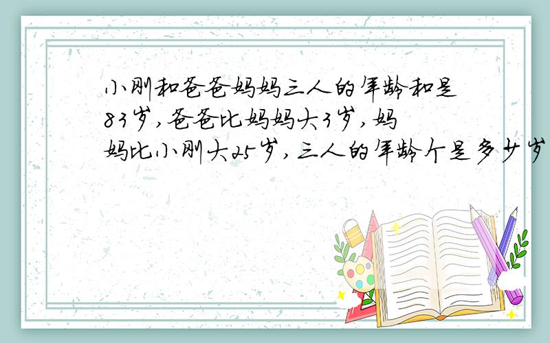 小刚和爸爸妈妈三人的年龄和是83岁,爸爸比妈妈大3岁,妈妈比小刚大25岁,三人的年龄个是多少岁?列算式