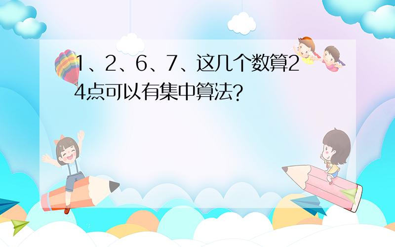 1、2、6、7、这几个数算24点可以有集中算法?