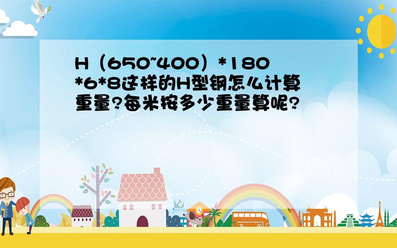 H（650~400）*180*6*8这样的H型钢怎么计算重量?每米按多少重量算呢?