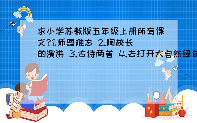 求小学苏教版五年级上册所有课文?1.师恩难忘 2.陶校长的演讲 3.古诗两首 4.去打开大自然绿色的课本 5.装满昆虫的衣袋 6.变色龙 7.金蝉脱壳 8.成语故事 9.推敲 10.嫦娥奔月 11读硕莫放“拦路虎