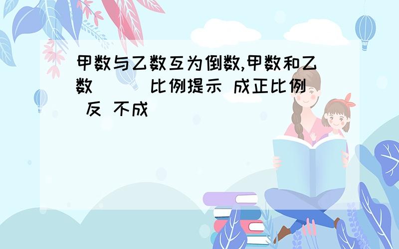 甲数与乙数互为倒数,甲数和乙数(  )比例提示 成正比例 反 不成