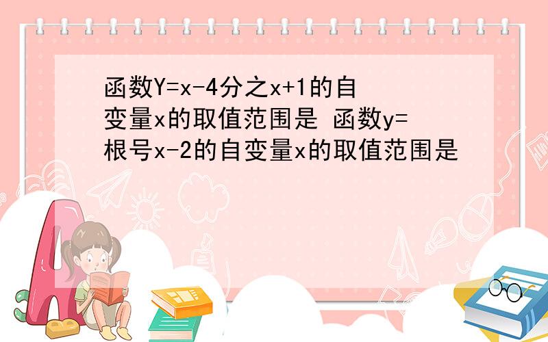 函数Y=x-4分之x+1的自变量x的取值范围是 函数y=根号x-2的自变量x的取值范围是