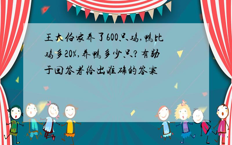 王大伯家养了600只鸡,鸭比鸡多20%,养鸭多少只?有助于回答者给出准确的答案