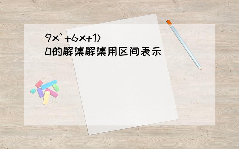 9x²+6x+1＞0的解集解集用区间表示