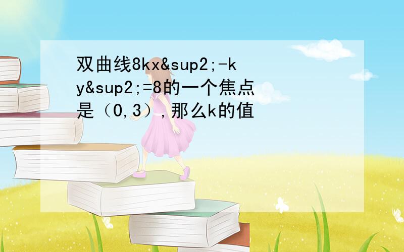 双曲线8kx²-ky²=8的一个焦点是（0,3）,那么k的值