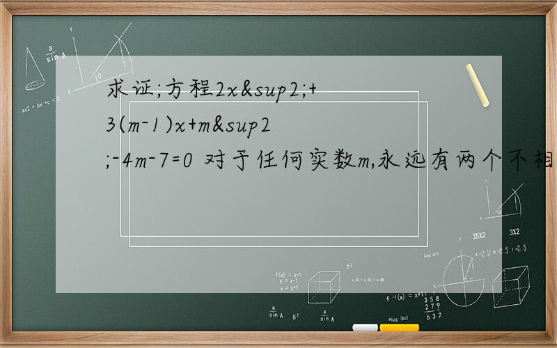 求证;方程2x²+3(m-1)x+m²-4m-7=0 对于任何实数m,永远有两个不相等的实数根