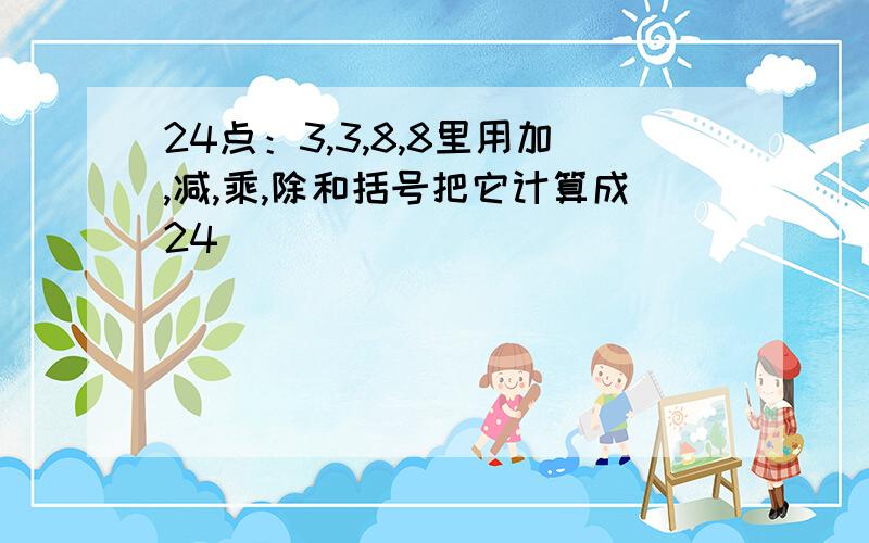 24点：3,3,8,8里用加,减,乘,除和括号把它计算成24