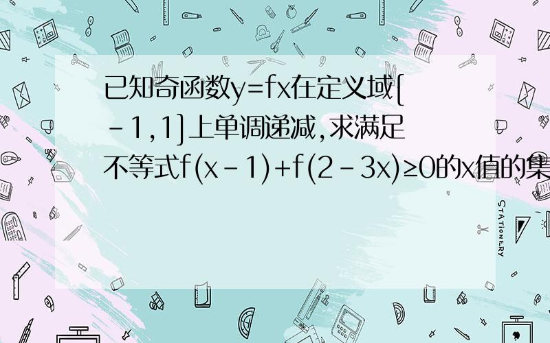 已知奇函数y=fx在定义域[-1,1]上单调递减,求满足不等式f(x-1)+f(2-3x)≥0的x值的集合