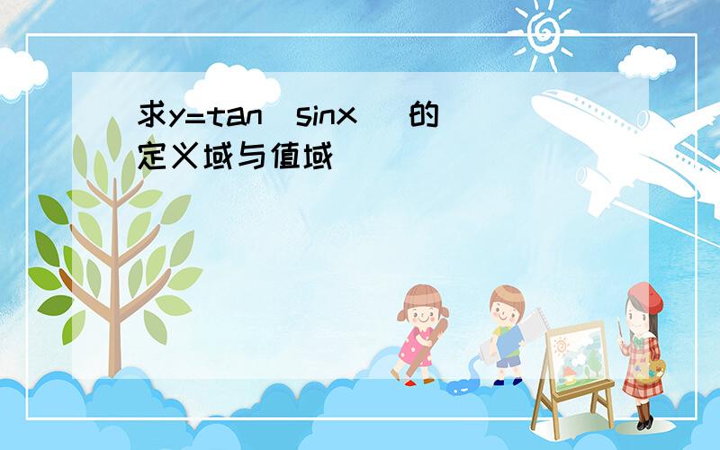 求y=tan(sinx) 的定义域与值域