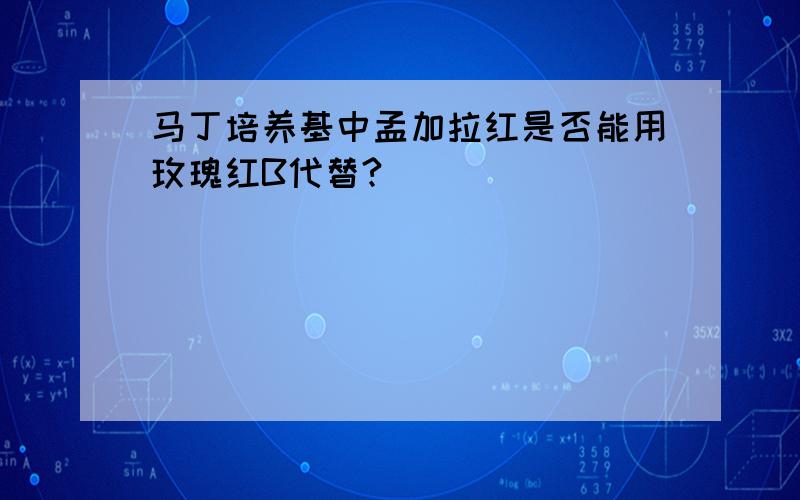 马丁培养基中孟加拉红是否能用玫瑰红B代替?